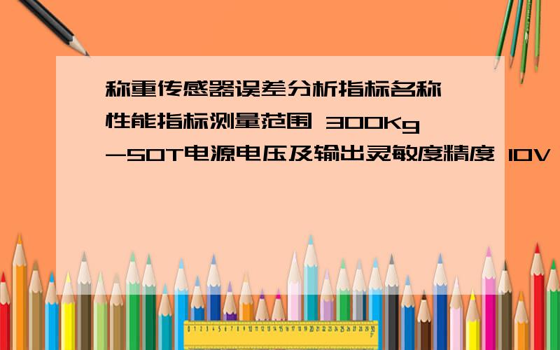 称重传感器误差分析指标名称 性能指标测量范围 300Kg-50T电源电压及输出灵敏度精度 10V DC 输出：≈2mV/V24 V DC 输出：电流信号4~20mA,电压信号1~5VDC精度 ±0.1 % F• S,±0.2 % F• S ,±0.5 % F•