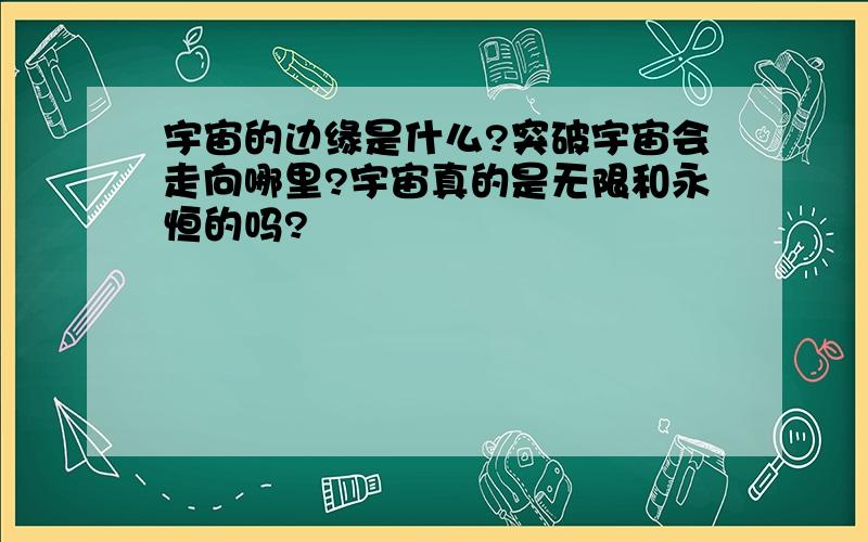 宇宙的边缘是什么?突破宇宙会走向哪里?宇宙真的是无限和永恒的吗?