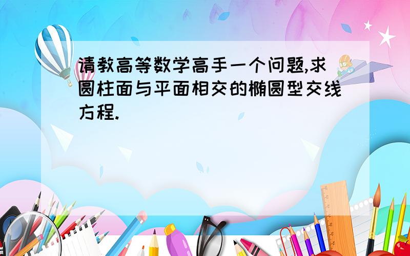 请教高等数学高手一个问题,求圆柱面与平面相交的椭圆型交线方程.