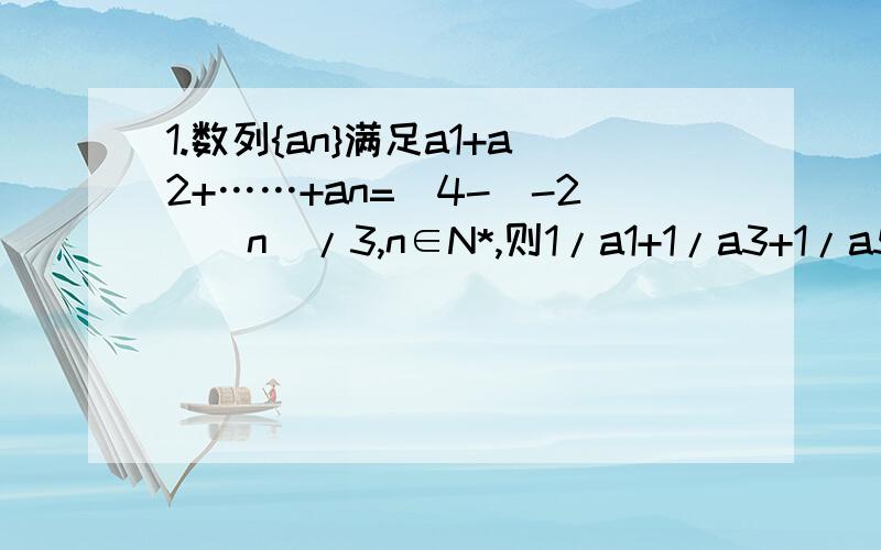 1.数列{an}满足a1+a2+……+an=[4-(-2)^n]/3,n∈N*,则1/a1+1/a3+1/a5+……1/a21=2.已知数列{an}的前n项和为Sn,且an=S(n-1)+2(n>=2),a1=2证明数列{an}是等比数列,并求数列{an}的通项公式