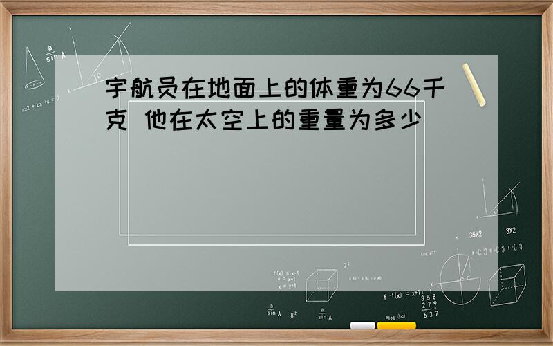 宇航员在地面上的体重为66千克 他在太空上的重量为多少