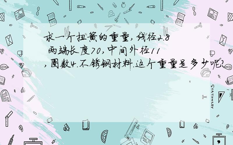 求一个扭簧的重量,线径2.8 两端长度70,中间外径11,圈数4.不锈钢材料.这个重量是多少呢?