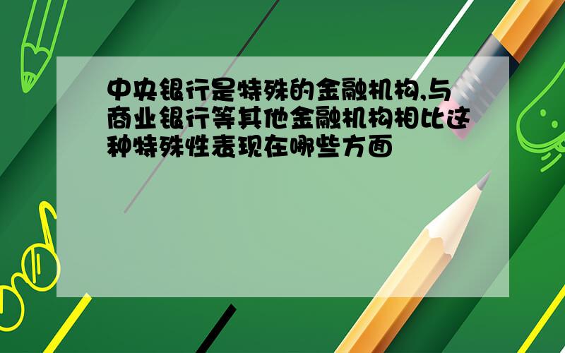 中央银行是特殊的金融机构,与商业银行等其他金融机构相比这种特殊性表现在哪些方面