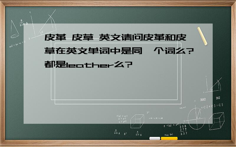 皮革 皮草 英文请问皮革和皮草在英文单词中是同一个词么?都是leather么?