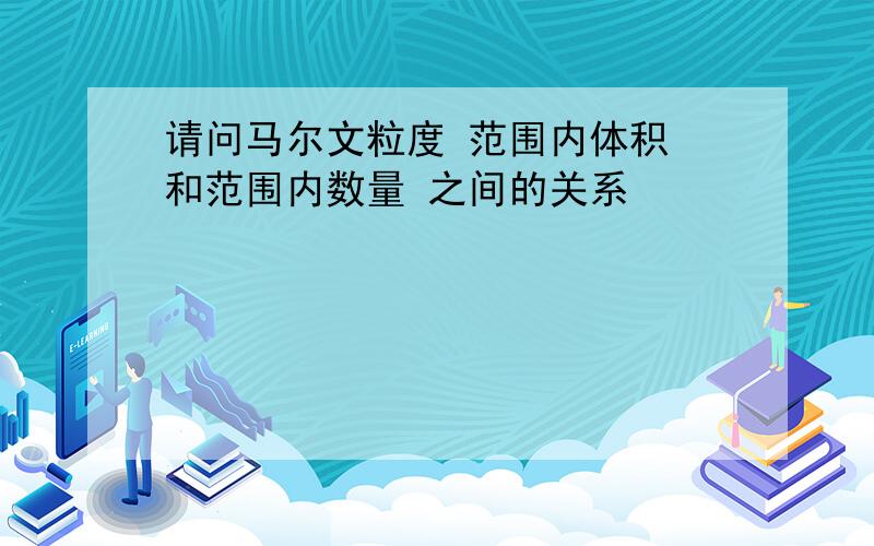 请问马尔文粒度 范围内体积 和范围内数量 之间的关系