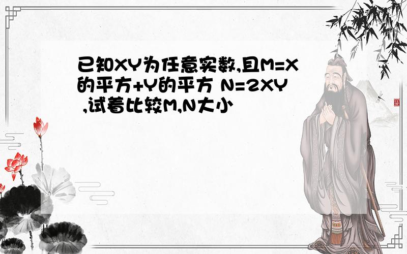 已知XY为任意实数,且M=X的平方+Y的平方 N=2XY ,试着比较M,N大小