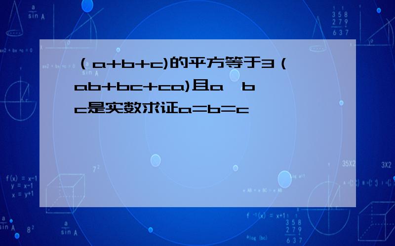 （a+b+c)的平方等于3（ab+bc+ca)且a,b,c是实数求证a=b=c