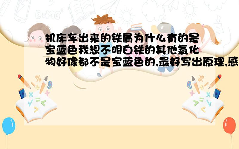 机床车出来的铁屑为什么有的是宝蓝色我想不明白铁的其他氧化物好像都不是宝蓝色的,最好写出原理,感激不尽