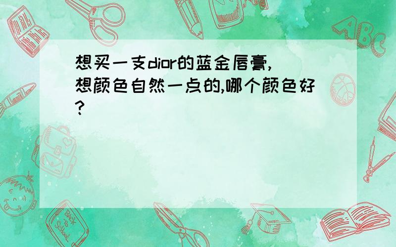 想买一支dior的蓝金唇膏,想颜色自然一点的,哪个颜色好?