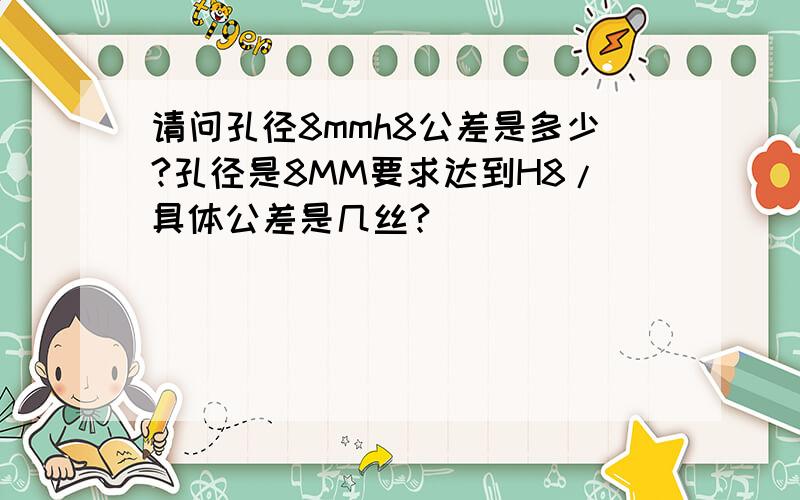 请问孔径8mmh8公差是多少?孔径是8MM要求达到H8/具体公差是几丝?