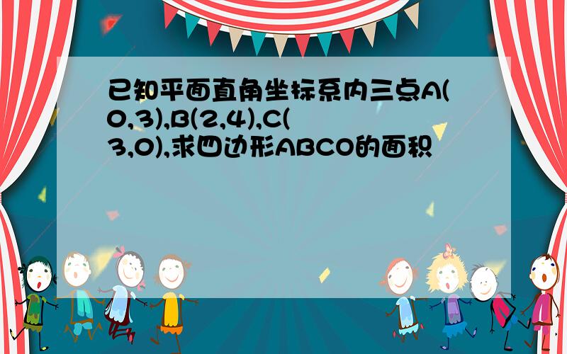 已知平面直角坐标系内三点A(0,3),B(2,4),C(3,0),求四边形ABCO的面积