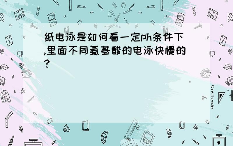 纸电泳是如何看一定ph条件下,里面不同氨基酸的电泳快慢的?