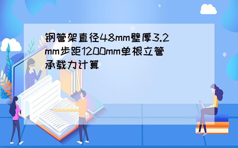 钢管架直径48mm壁厚3.2mm步距1200mm单根立管承载力计算