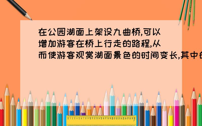 在公园湖面上架设九曲桥,可以增加游客在桥上行走的路程,从而使游客观赏湖面景色的时间变长,其中的数学道理是