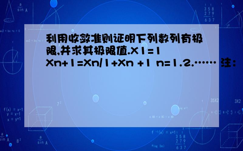 利用收敛准则证明下列数列有极限,并求其极限值.X1=1 Xn+1=Xn/1+Xn +1 n=1.2.…… 注：Xn/Xn+1是一个整式