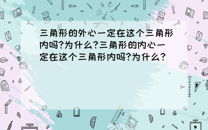 三角形的外心一定在这个三角形内吗?为什么?三角形的内心一定在这个三角形内吗?为什么?