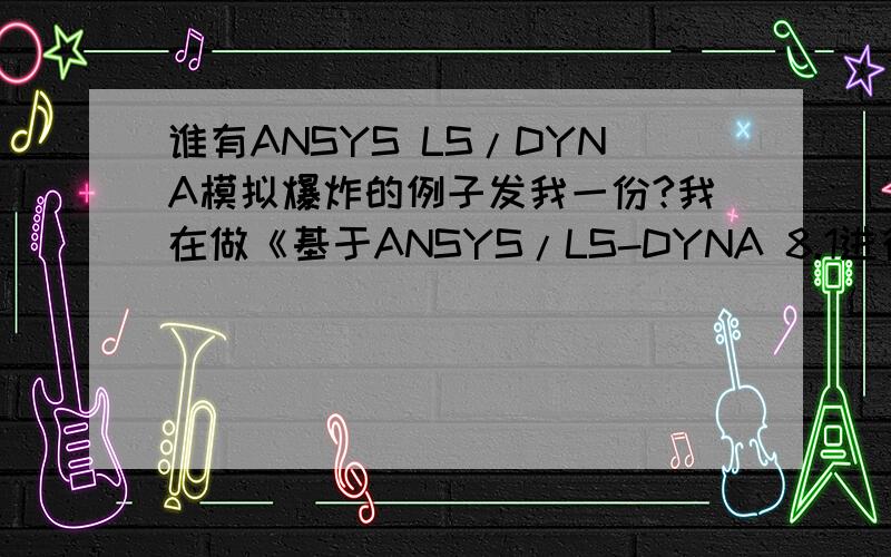 谁有ANSYS LS/DYNA模拟爆炸的例子发我一份?我在做《基于ANSYS/LS-DYNA 8.1进行显式动力分析》上的爆炸的例子时,运行k文件总是出错,反复和书上的内容对照了好几遍,也没发现什么错误.求高手指点!