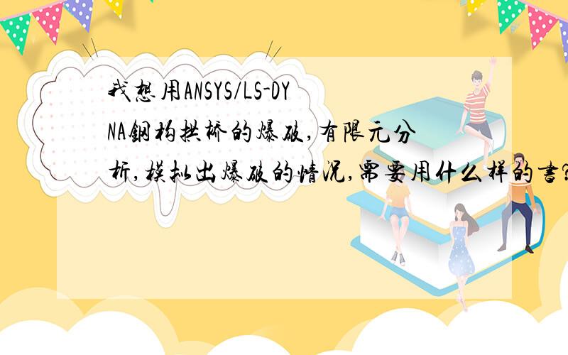 我想用ANSYS/LS-DYNA钢构拱桥的爆破,有限元分析,模拟出爆破的情况,需要用什么样的书?