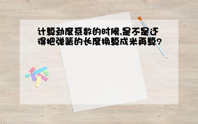 计算劲度系数的时候,是不是还得把弹簧的长度换算成米再算?