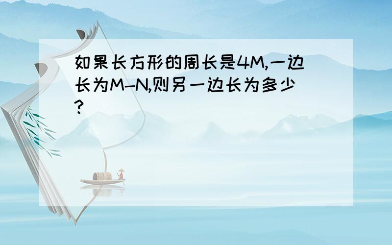 如果长方形的周长是4M,一边长为M-N,则另一边长为多少?