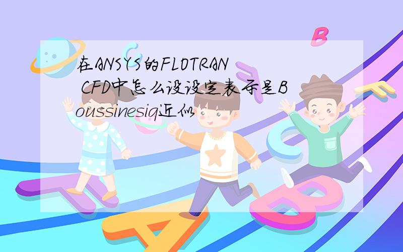 在ANSYS的FLOTRAN CFD中怎么设设定表示是Boussinesiq近似