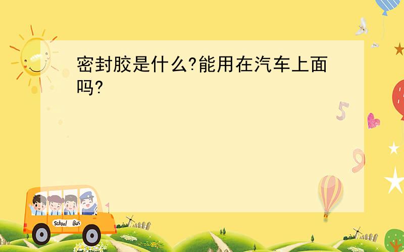 密封胶是什么?能用在汽车上面吗?