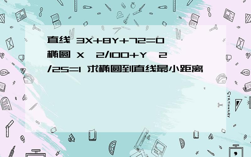 直线 3X+8Y+72=0 椭圆 X^2/100+Y^2/25=1 求椭圆到直线最小距离