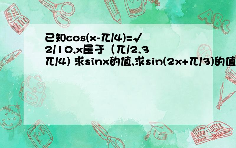 已知cos(x-兀/4)=√2/10,x属于（兀/2,3兀/4) 求sinx的值,求sin(2x+兀/3)的值