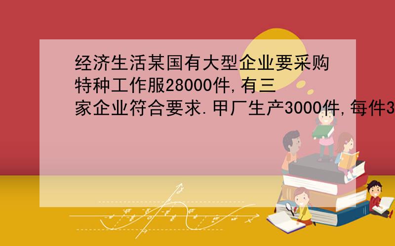 经济生活某国有大型企业要采购特种工作服28000件,有三家企业符合要求.甲厂生产3000件,每件33分钟；乙厂生产23000件,每件30分钟；丙厂生产2000件,每件33分钟.那么,生产这种工作服每件所需的社