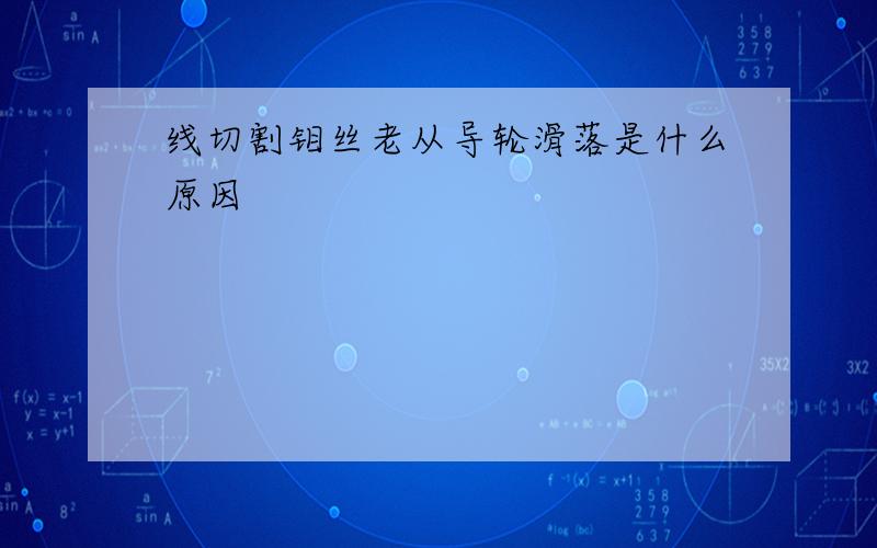 线切割钼丝老从导轮滑落是什么原因