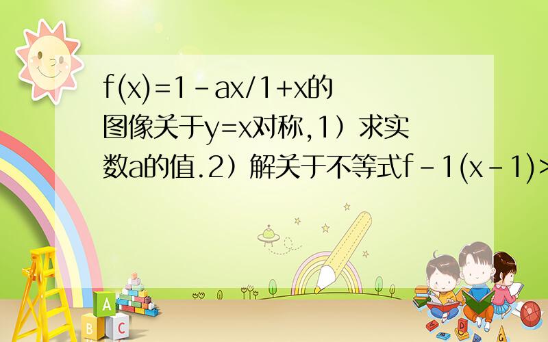 f(x)=1-ax/1+x的图像关于y=x对称,1）求实数a的值.2）解关于不等式f-1(x-1)>m.（f-1为f的－1次方）