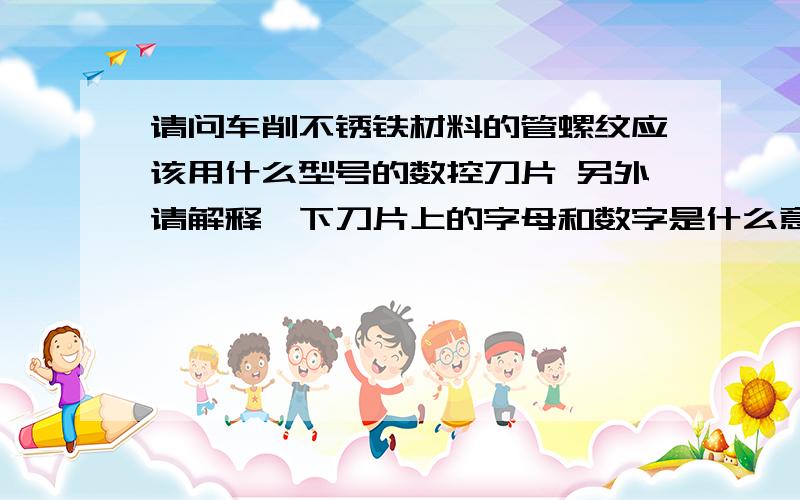 请问车削不锈铁材料的管螺纹应该用什么型号的数控刀片 另外请解释一下刀片上的字母和数字是什么意思