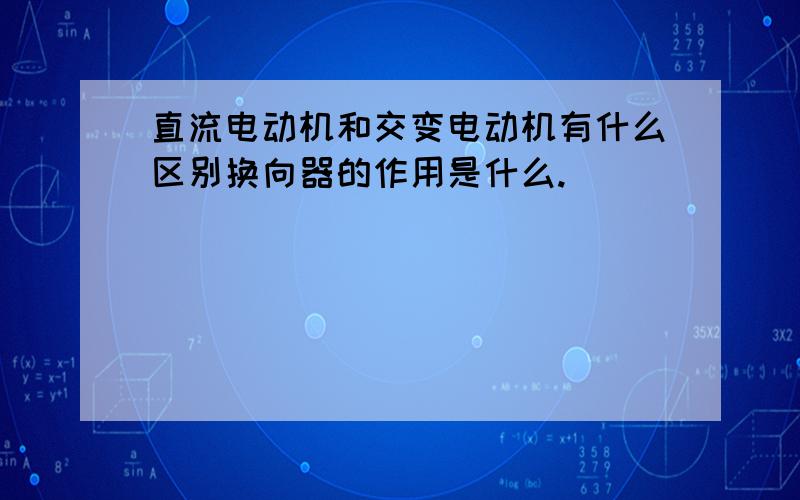 直流电动机和交变电动机有什么区别换向器的作用是什么.