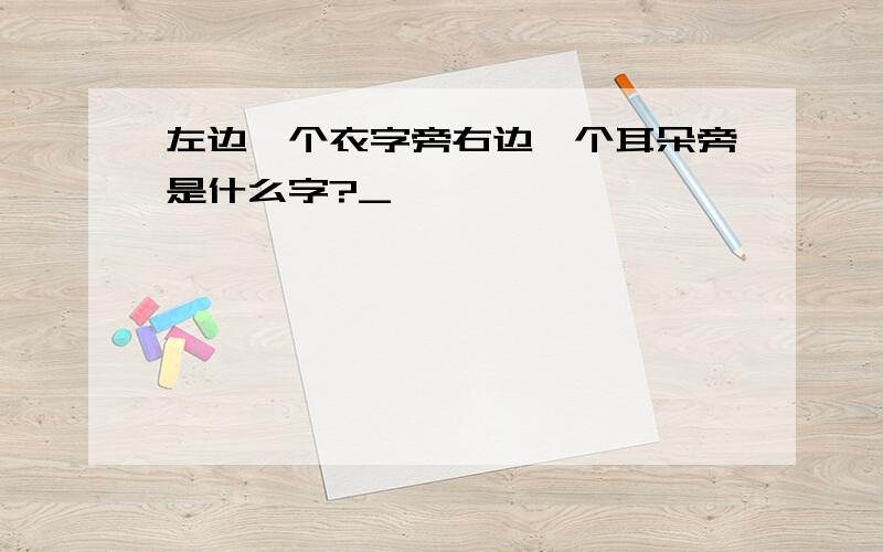 左边一个衣字旁右边一个耳朵旁是什么字?_