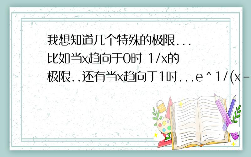 我想知道几个特殊的极限...比如当x趋向于0时 1/x的极限..还有当x趋向于1时...e＾1/(x-1)的极限..还有什麽无穷分之一...e的无穷次方的...有多少要多少