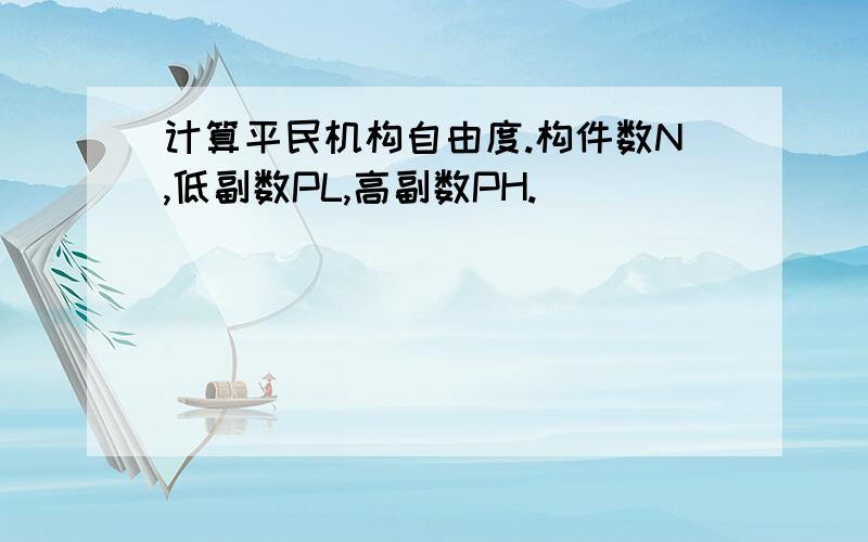 计算平民机构自由度.构件数N,低副数PL,高副数PH.