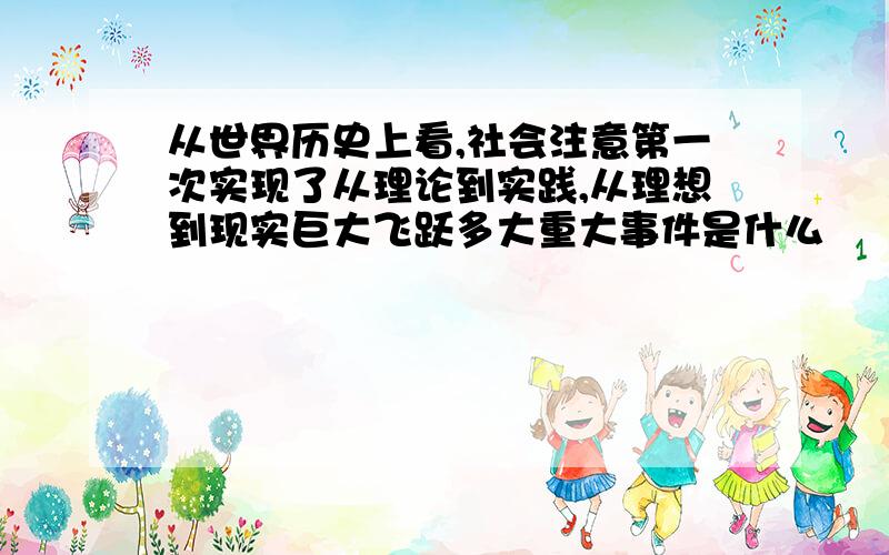 从世界历史上看,社会注意第一次实现了从理论到实践,从理想到现实巨大飞跃多大重大事件是什么