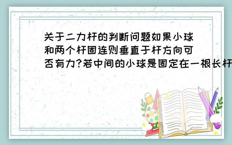 关于二力杆的判断问题如果小球和两个杆固连则垂直于杆方向可否有力?若中间的小球是固定在一根长杆的折点处有可否有力,杆是刚性轻杆.如果没有中间的小球呢?