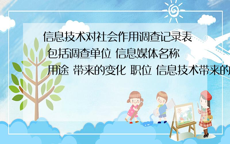 信息技术对社会作用调查记录表 包括调查单位 信息媒体名称 用途 带来的变化 职位 信息技术带来的变化