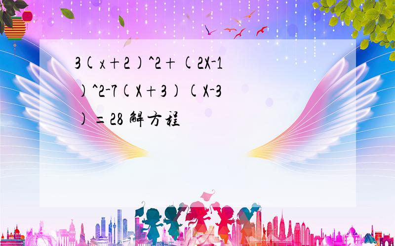 3(x+2)^2+(2X-1)^2-7(X+3)(X-3)=28 解方程