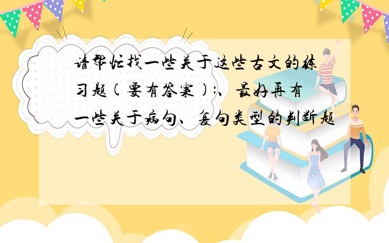 请帮忙找一些关于这些古文的练习题(要有答案):、最好再有一些关于病句、复句类型的判断题