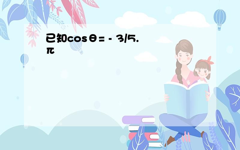 已知cosθ= - 3/5.π