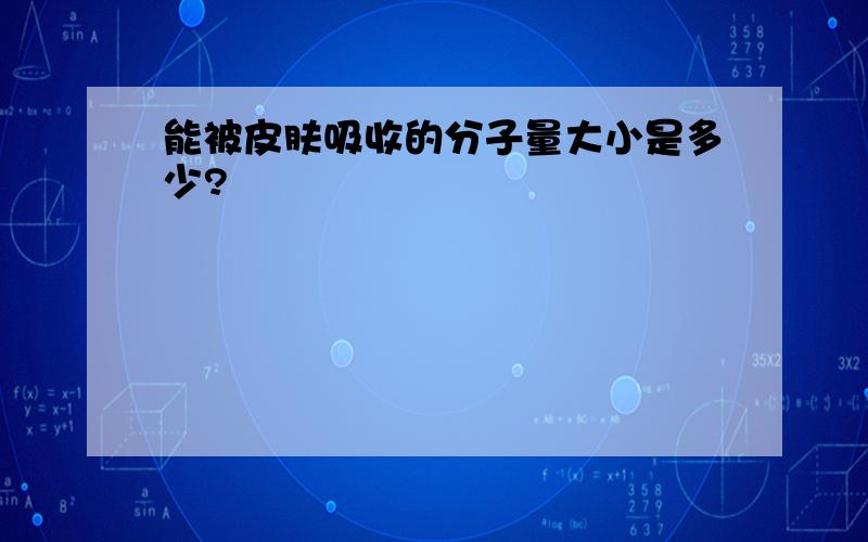 能被皮肤吸收的分子量大小是多少?