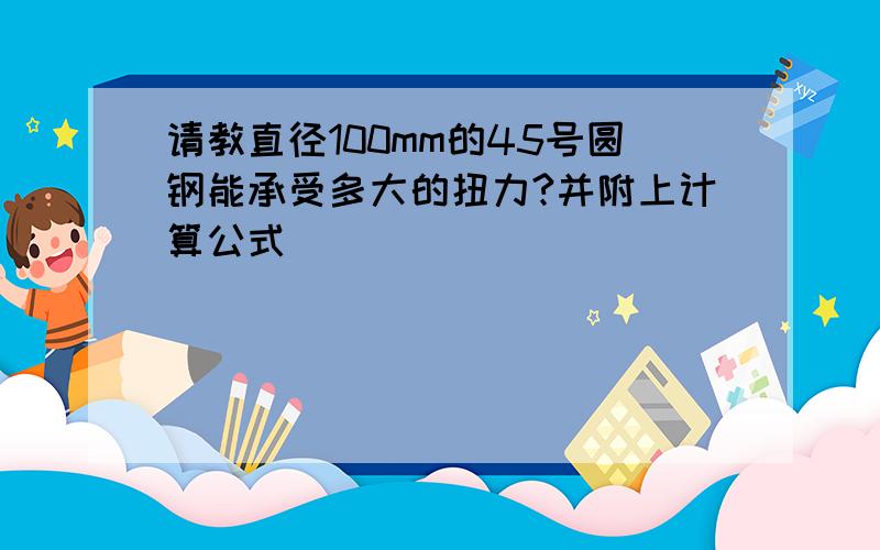 请教直径100mm的45号圆钢能承受多大的扭力?并附上计算公式