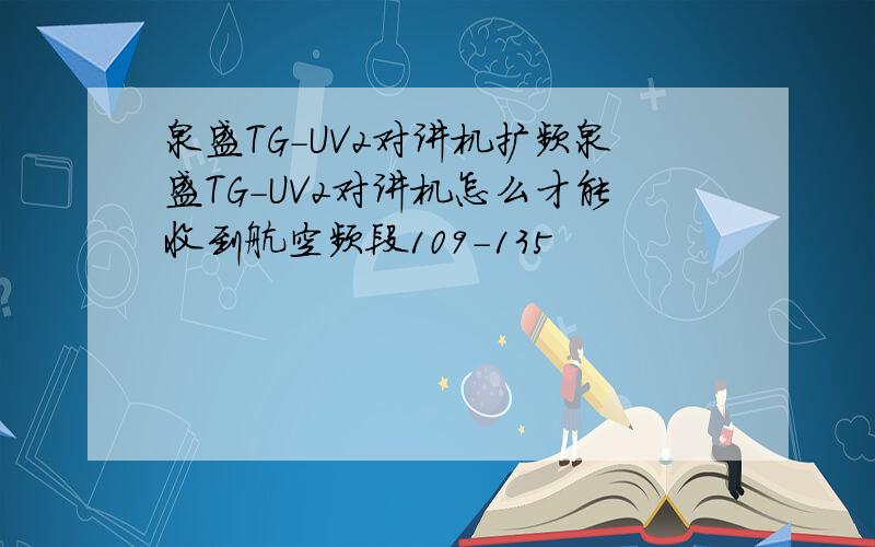 泉盛TG-UV2对讲机扩频泉盛TG-UV2对讲机怎么才能收到航空频段109-135