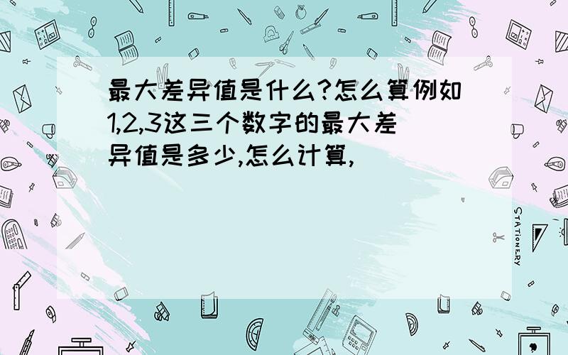 最大差异值是什么?怎么算例如1,2,3这三个数字的最大差异值是多少,怎么计算,