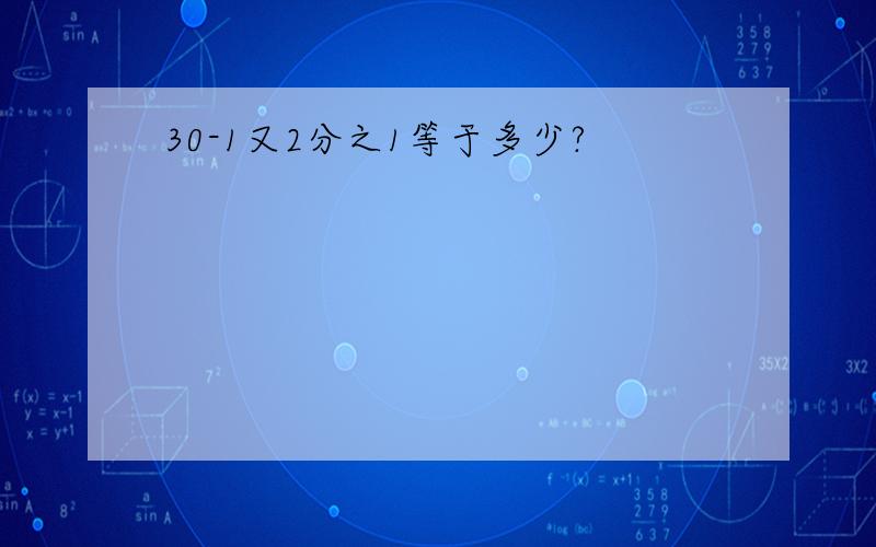 30-1又2分之1等于多少?