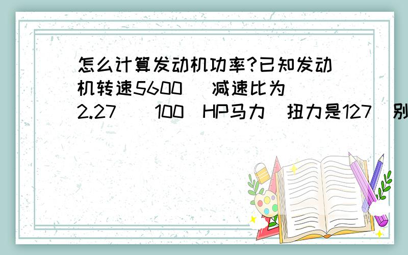 怎么计算发动机功率?已知发动机转速5600   减速比为2.27  （100）HP马力  扭力是127  别人算出是64.35问怎么计算出来的.