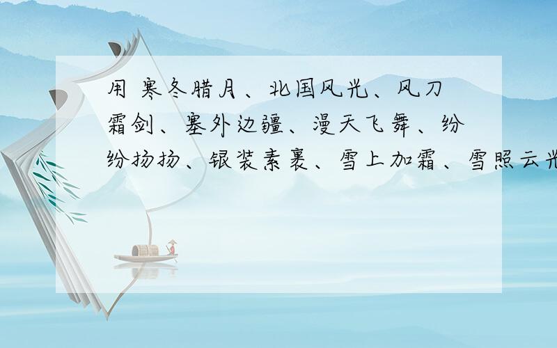 用 寒冬腊月、北国风光、风刀霜剑、塞外边疆、漫天飞舞、纷纷扬扬、银装素裹、雪上加霜、雪照云光、狂风暴雨、风卷残云、神清气爽造成一个句子,全用