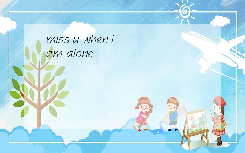 miss u when i am alone